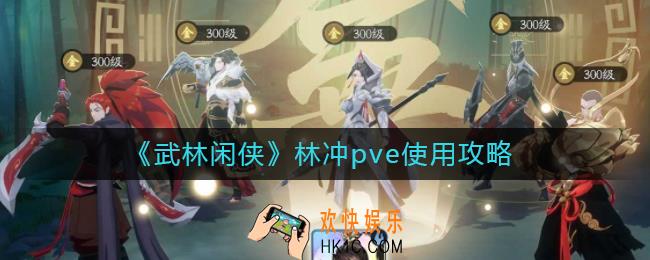 武林闲侠林冲pve怎么用_林冲pve使用攻略
