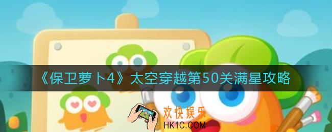 保卫萝卜4太空穿越50关怎么过_太空穿越第50关满星攻略