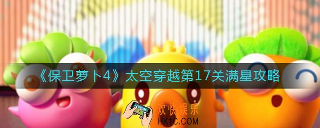 保卫萝卜4太空穿越第17关怎么过_太空穿越第17关满星攻略