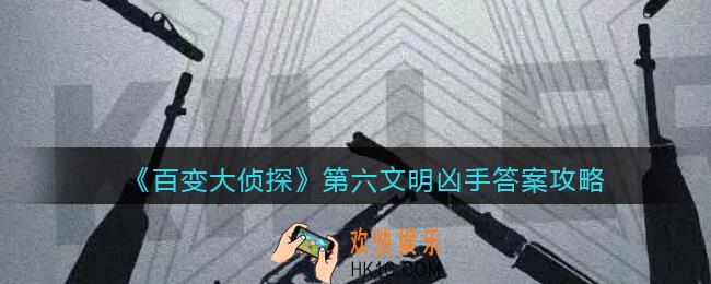 百变大侦探第六文明凶手是谁_凶手真相答案攻略
