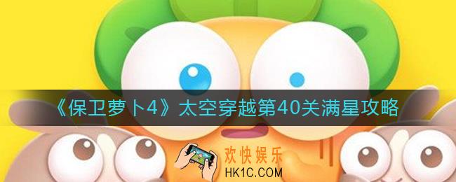 ​保卫萝卜4太空穿越第40关怎么过_太空穿越第40关满星攻略