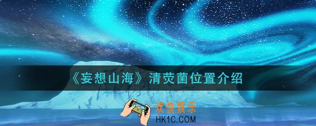 妄想山海清荧菌在哪里_清荧菌位置介绍