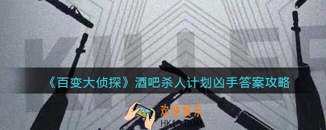 百变大侦探酒吧杀人计划凶手是谁_凶手真相答案攻略