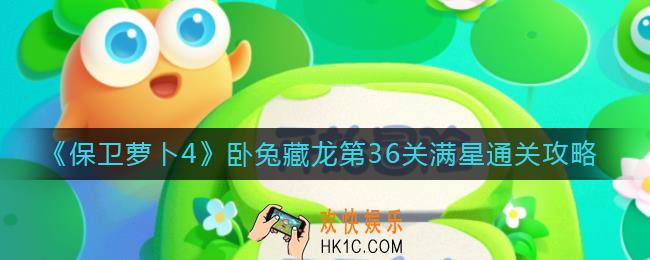 保卫萝卜4第36关怎么过_卧兔藏龙第36关满星通关攻略