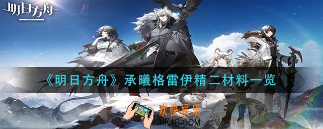 明日方舟承曦格雷伊精二材料是什么_承曦格雷伊精二材料一览
