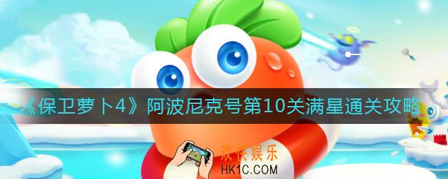 保卫萝卜4阿波尼克号第10关怎么过_阿波尼克号第10关满星通关攻略