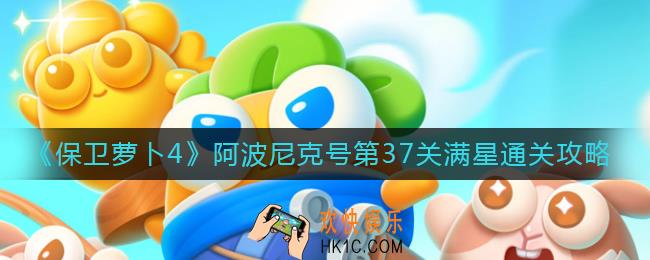 保卫萝卜4阿波尼克号37关怎么过_阿波尼克号第37关满星通关攻略