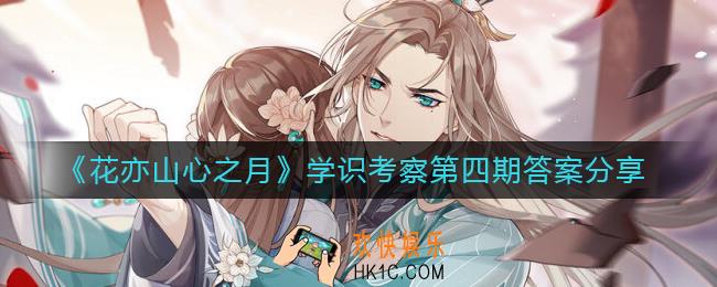 花亦山心之月学识考察第四期答案是什么_学识考察第四期答案分享