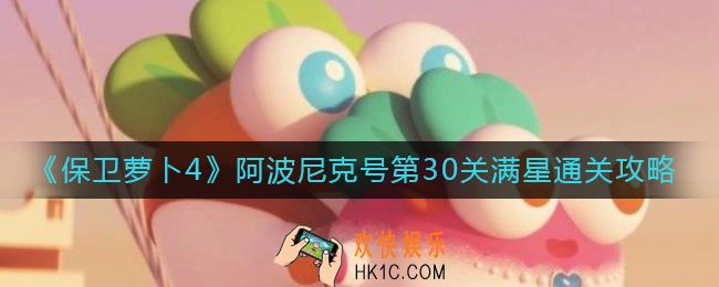 保卫萝卜4阿波尼克号第30关怎么过_阿波尼克号第30关满星通关攻略