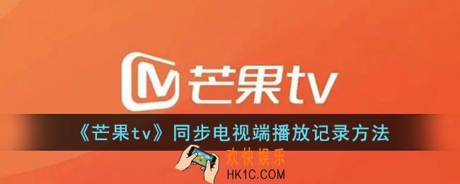 芒果tv怎么同步电视_芒果tv同步电视端播放记录方法