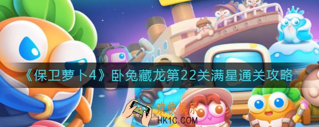 保卫萝卜4第22关怎么过_卧兔藏龙第22关满星通关攻略