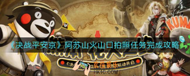 决战平安京阿苏山火山口拍照位置在哪里_阿苏山火山口拍照任务完成攻略