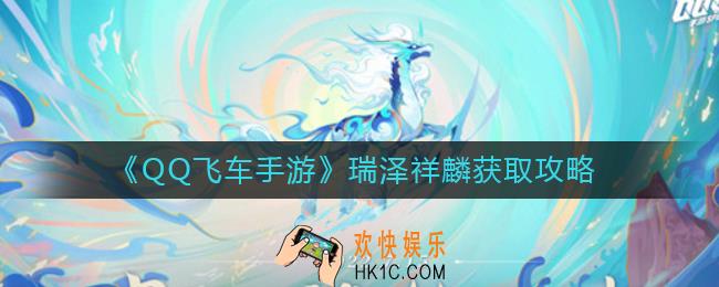 QQ飞车手游瑞泽祥麟怎么获得_瑞泽祥麟获取攻略