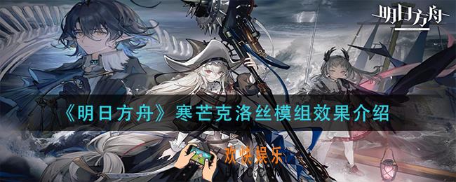 明日方舟寒芒克洛丝模组效果是什么_寒芒克洛丝模组效果介绍
