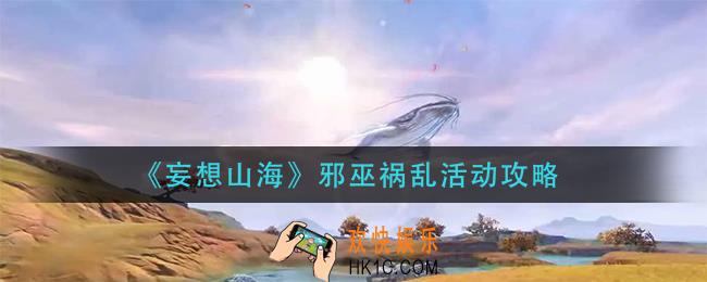 妄想山海邪巫祸乱活动怎么玩_邪巫祸乱活动攻略