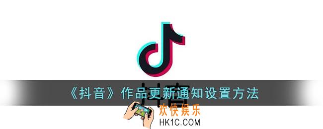 抖音作品更新通知怎么设置_抖音作品更新通知设置方法