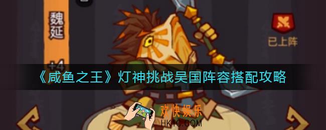 咸鱼之王灯神挑战吴国阵容怎么搭配_灯神挑战吴国阵容搭配攻略
