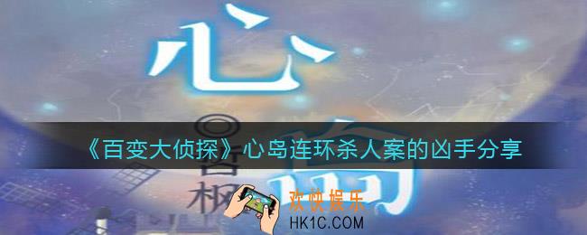 百变大侦探心岛连环杀人案的凶手是谁_连环杀人案的凶手分享