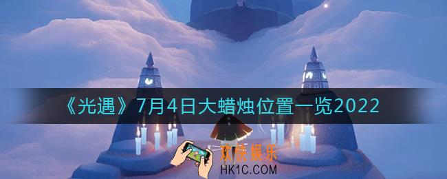 ​光遇7.4大蜡烛位置在哪_7月4日大蜡烛位置一览2022