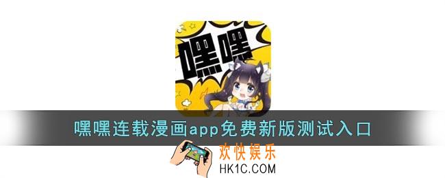 嘿嘿连载漫画app汅api免费新版测试入口_嘿嘿连载汅免费新版测试官网地址