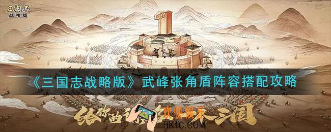 三国志战略版武峰张角盾阵容怎么搭配_武峰张角盾阵容搭配攻略