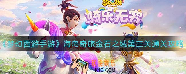梦幻西游手游海岛奇旅金石之域第三关怎么过_海岛奇旅金石之域第三关通关攻略