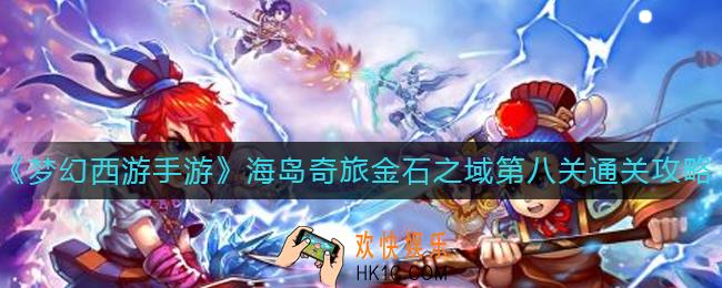 梦幻西游手游金石之域第八关怎么过_海岛奇旅金石之域第八关通关攻略