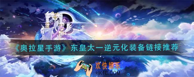 奥拉星手游东皇太一逆元化装备链接怎么配_东皇太一逆元化装备链接推荐