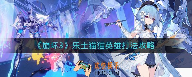 崩坏3乐土猫猫英雄怎么打_乐土猫猫英雄打法攻略