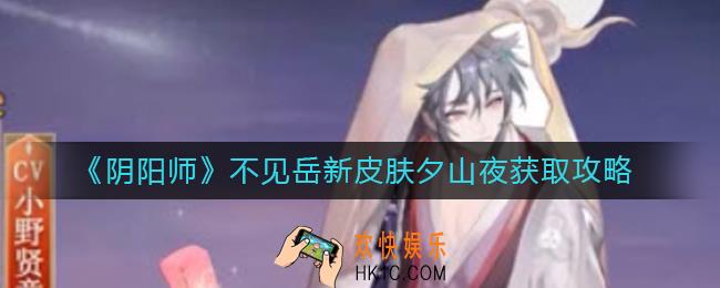 阴阳师不见岳新皮肤夕山夜怎么获得_不见岳新皮肤夕山夜获取攻略