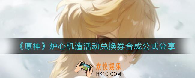 原神炉心机造活动兑换券合成公式是什么_炉心机造活动兑换券合成公式分享