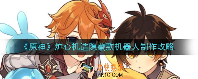 原神炉心机造隐藏款机器人怎么做_炉心机造隐藏款机器人制作攻略