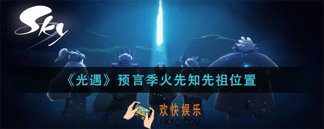 光遇预言季火先知在哪里_预言季火先知先祖位置