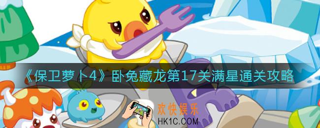 保卫萝卜4第17关怎么过_卧兔藏龙第17关满星通关攻略