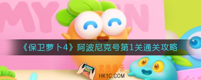 保卫萝卜4阿波尼克号第1关怎么过_阿波尼克号第1关通关攻略