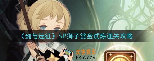 剑与远征SP狮子赏金试炼怎么过_SP狮子赏金试炼通关攻略