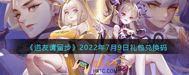 道友请留步7月9日礼包兑换码是什么_7.9礼包码在哪兑换最新2022