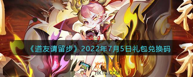 道友请留步7月5日礼包兑换码是什么_7.5礼包码在哪兑换最新2022