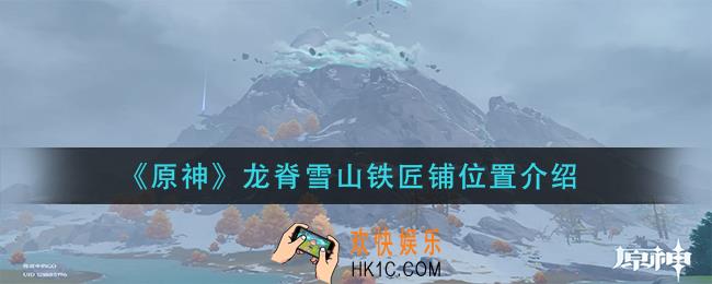 原神龙脊雪山铁匠铺在哪里_龙脊雪山铁匠铺位置介绍