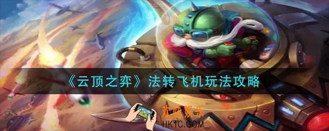 云顶之弈法转飞机怎么玩_法转飞机玩法攻略