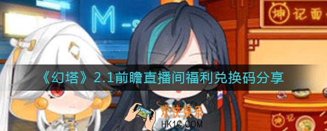 幻塔2.1前瞻直播间福利兑换码是什么_2.1前瞻直播间福利兑换码分享