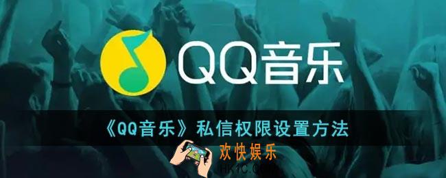 qq音乐怎么关闭私信_qq音乐私信权限设置方法