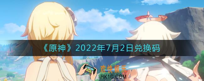 原神7月2日兑换码在哪领_7月2日兑换码礼包是什么2022