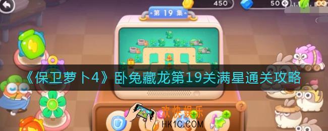 保卫萝卜4第19关怎么过_卧兔藏龙第19关满星通关攻略