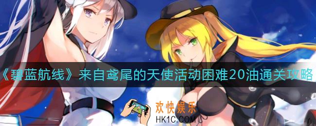 碧蓝航线来自鸢尾的天使活动怎么打_来自鸢尾的天使活动困难20油通关攻略