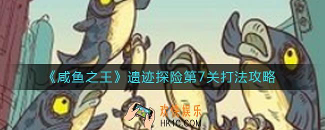 咸鱼之王遗迹探险第7关怎么打_遗迹探险第7关打法攻略