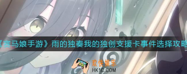 赛马娘雨的独奏我的独创支援卡事件怎么选_雨的独奏我的独创支援卡事件选择攻略