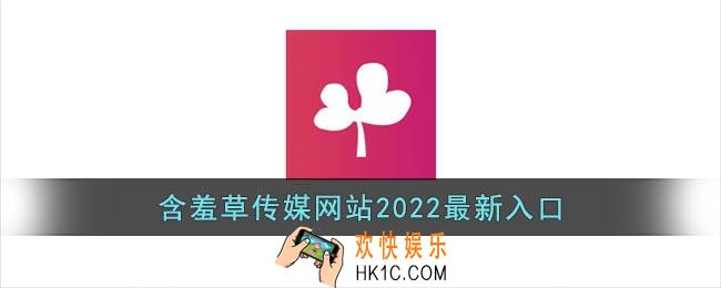 含羞草传媒网站2022最新入口_含羞草传媒app最新版官方网站免费进入