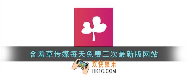 含羞草传媒每天免费三次最新版_含羞草传媒app软件每天三次进入