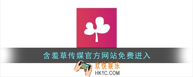 含羞草传媒官方网站免费进入_含羞草传媒app官方网站免费进入下载入口